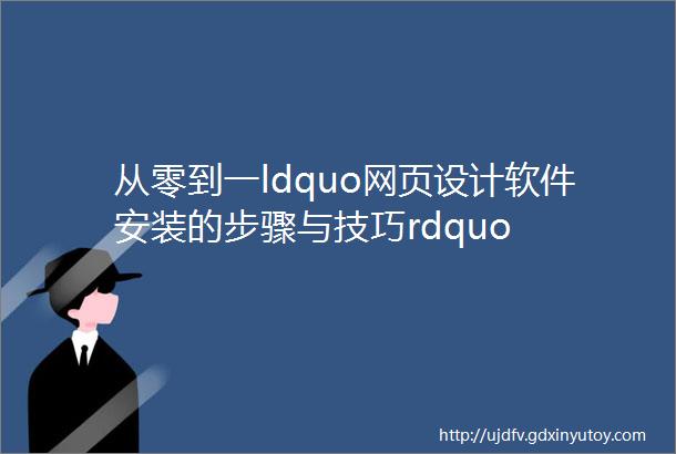 从零到一ldquo网页设计软件安装的步骤与技巧rdquo
