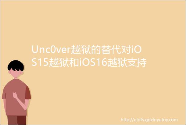 Unc0ver越狱的替代对iOS15越狱和iOS16越狱支持正在更新
