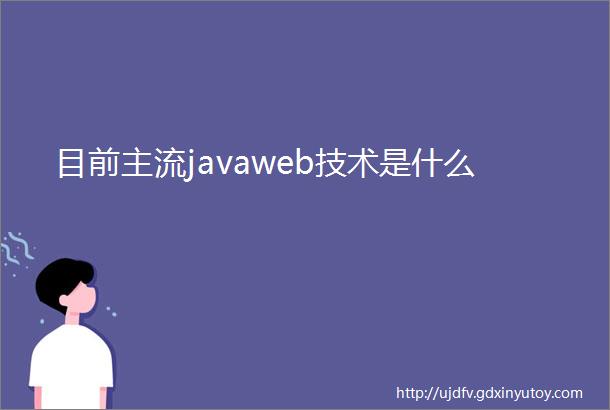 目前主流javaweb技术是什么