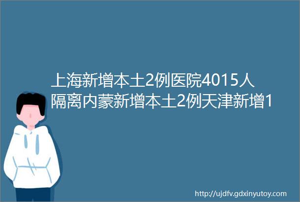 上海新增本土2例医院4015人隔离内蒙新增本土2例天津新增1例一幼儿园环境阳性4400余人隔离疫情卷土重来张文宏hellip