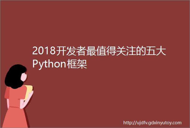 2018开发者最值得关注的五大Python框架